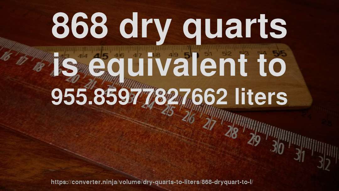 868 dry quarts is equivalent to 955.85977827662 liters