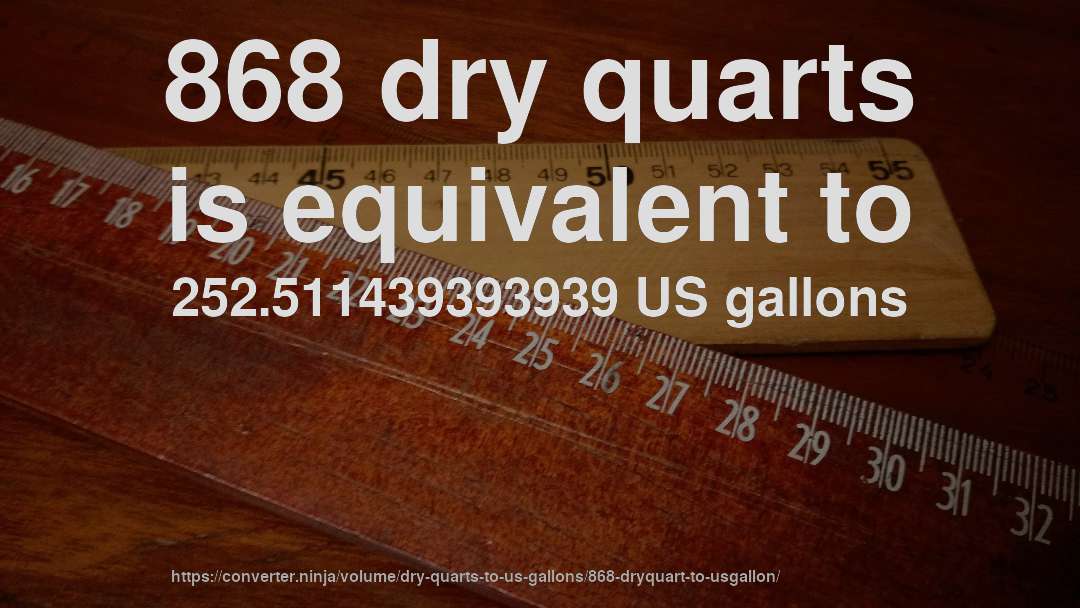 868 dry quarts is equivalent to 252.511439393939 US gallons