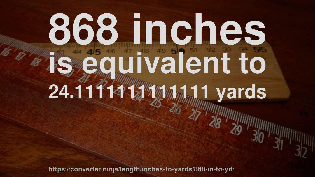 868 inches is equivalent to 24.1111111111111 yards