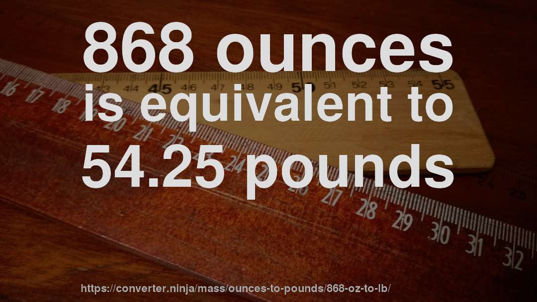 868 ounces is equivalent to 54.25 pounds