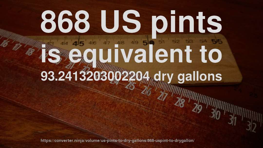 868 US pints is equivalent to 93.2413203002204 dry gallons