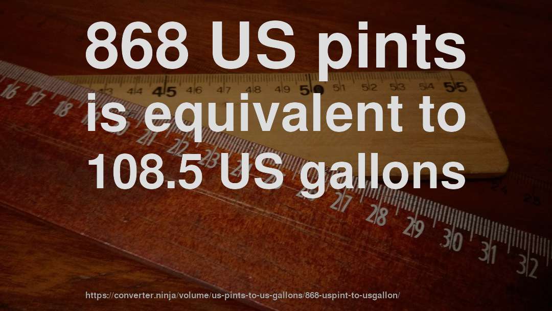 868 US pints is equivalent to 108.5 US gallons