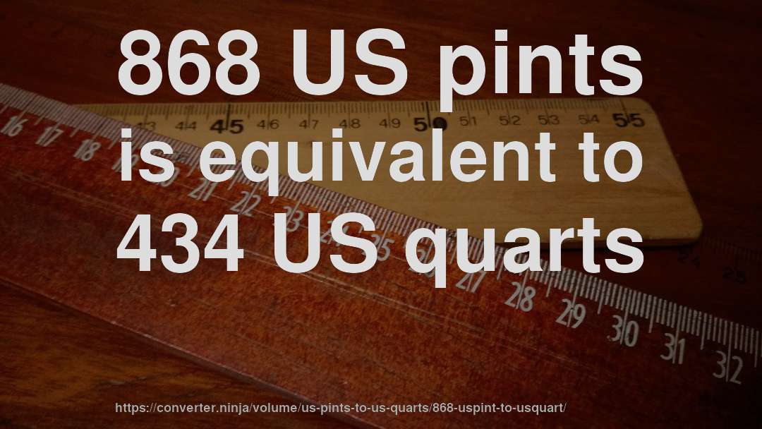 868 US pints is equivalent to 434 US quarts