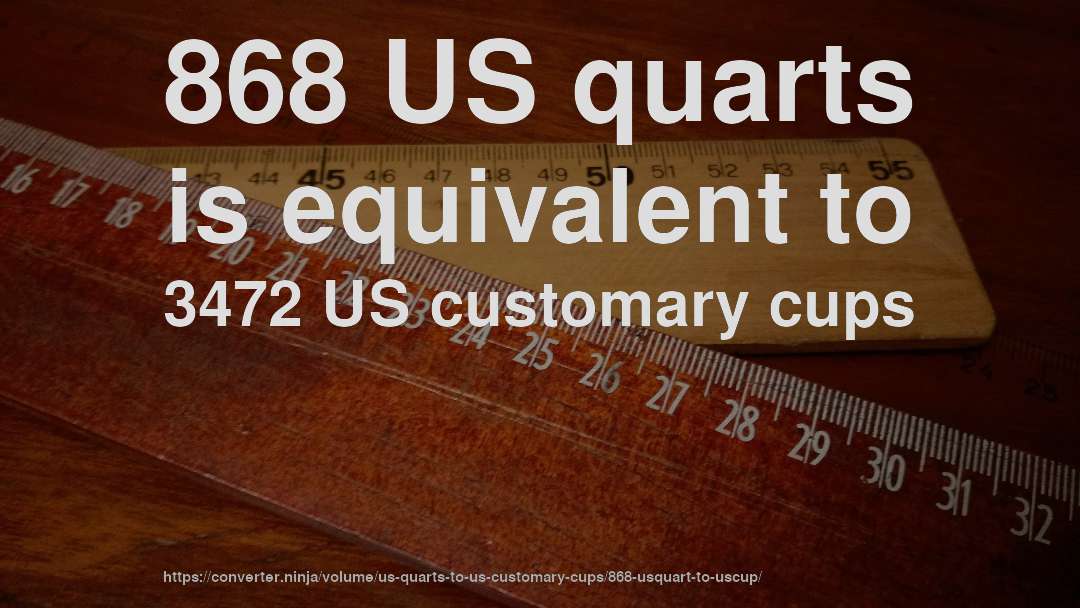 868 US quarts is equivalent to 3472 US customary cups