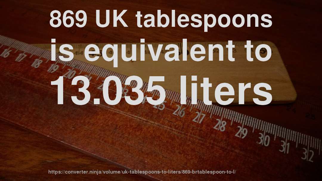 869 UK tablespoons is equivalent to 13.035 liters