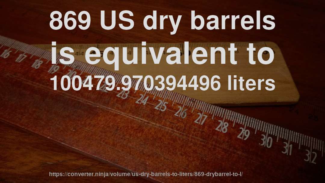 869 US dry barrels is equivalent to 100479.970394496 liters