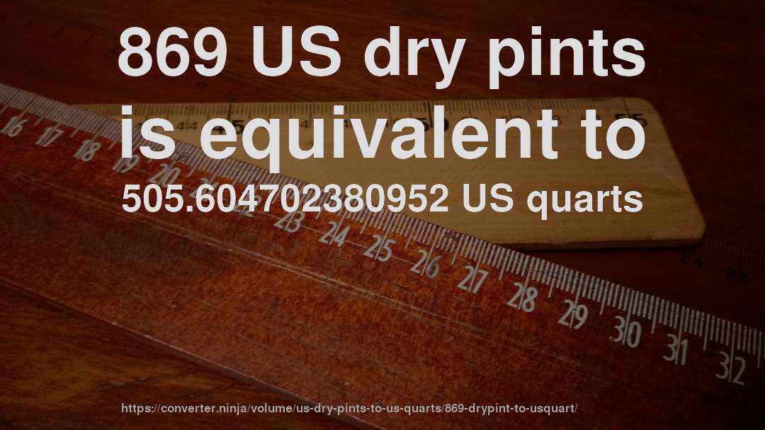 869 US dry pints is equivalent to 505.604702380952 US quarts