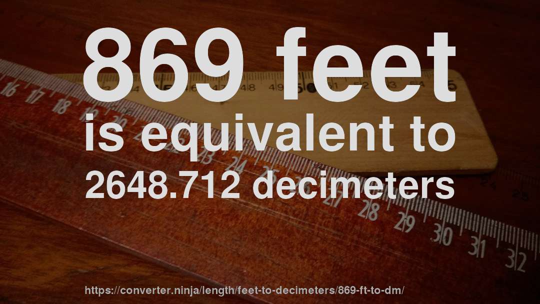869 feet is equivalent to 2648.712 decimeters
