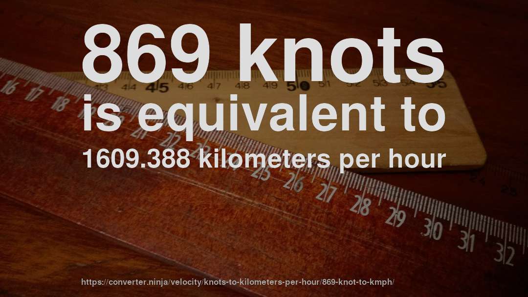 869 knots is equivalent to 1609.388 kilometers per hour