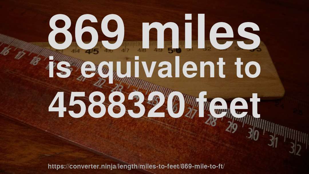 869 miles is equivalent to 4588320 feet