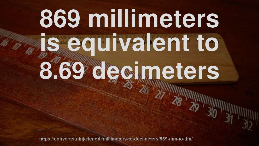 869 millimeters is equivalent to 8.69 decimeters