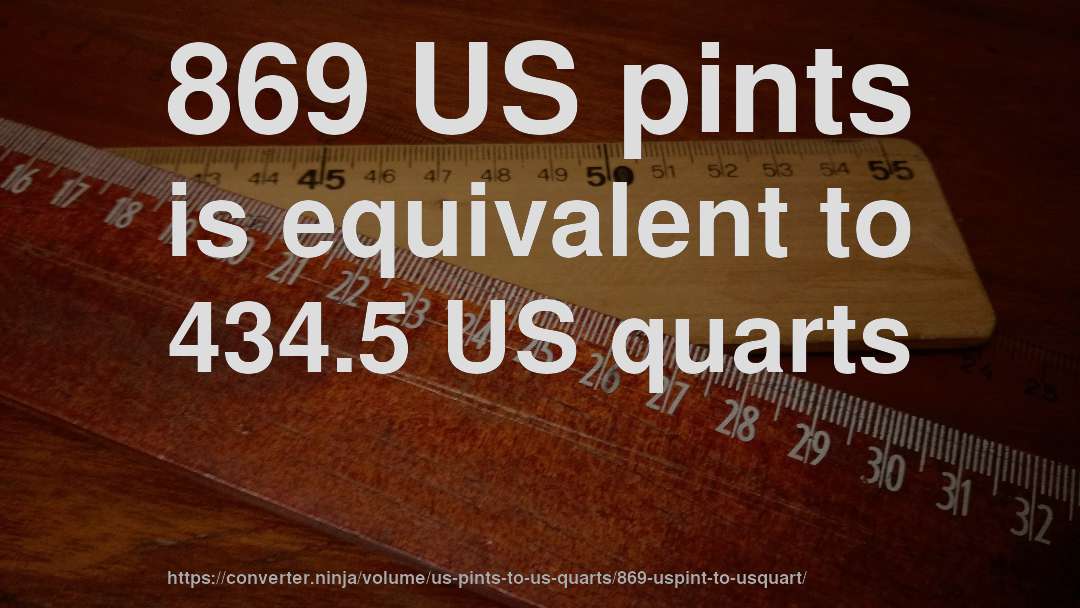 869 US pints is equivalent to 434.5 US quarts