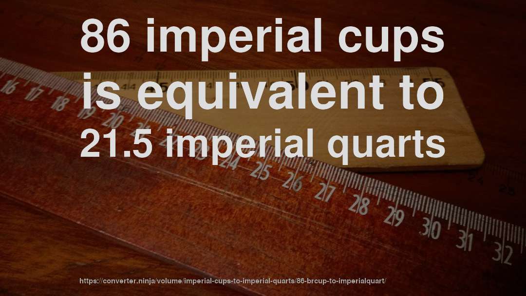 86 imperial cups is equivalent to 21.5 imperial quarts