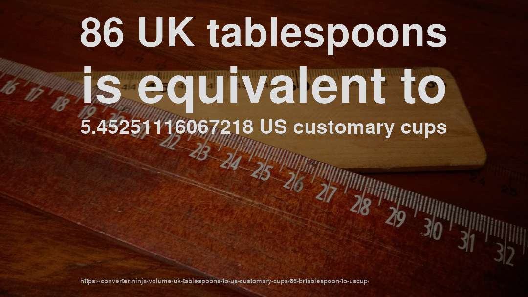 86 UK tablespoons is equivalent to 5.45251116067218 US customary cups