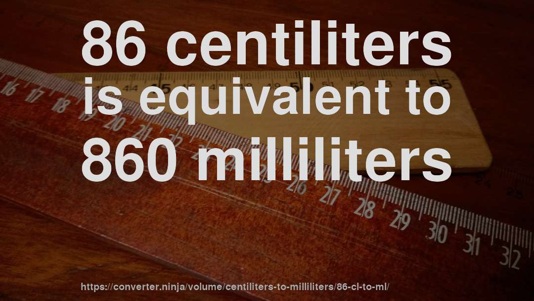 86 centiliters is equivalent to 860 milliliters