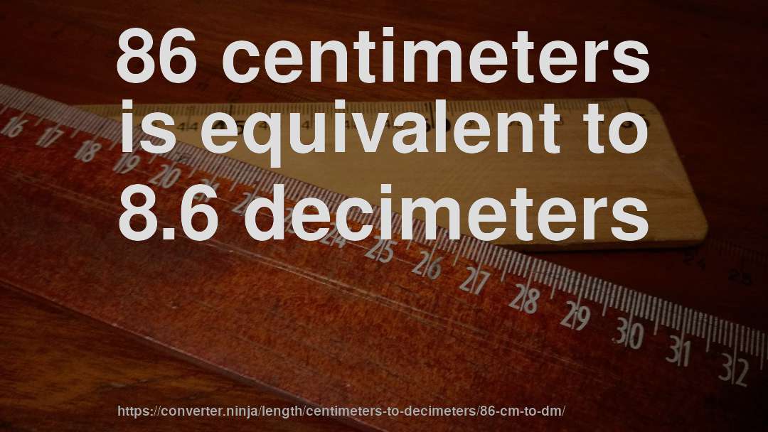 86 centimeters is equivalent to 8.6 decimeters
