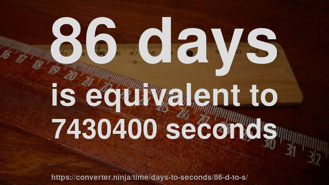 86 days is equivalent to 7430400 seconds
