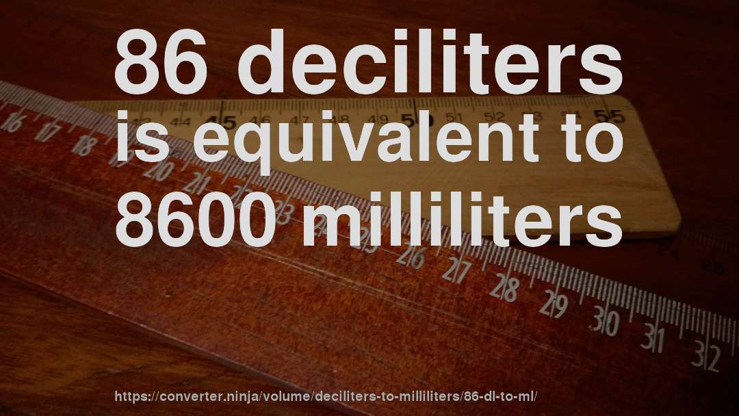86 deciliters is equivalent to 8600 milliliters