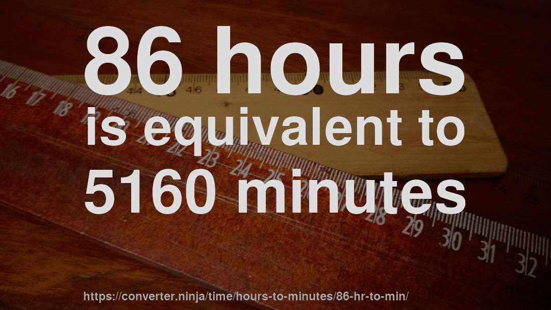 86 hours is equivalent to 5160 minutes