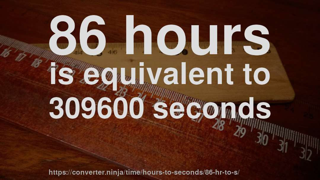 86 hours is equivalent to 309600 seconds