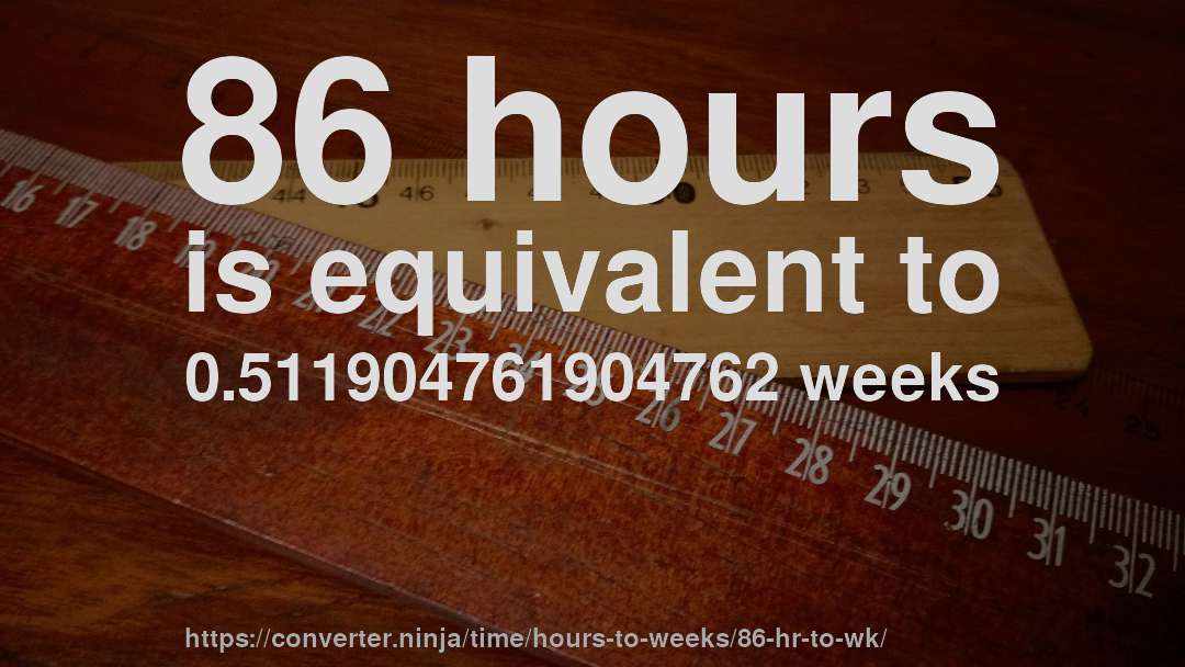 86 hours is equivalent to 0.511904761904762 weeks