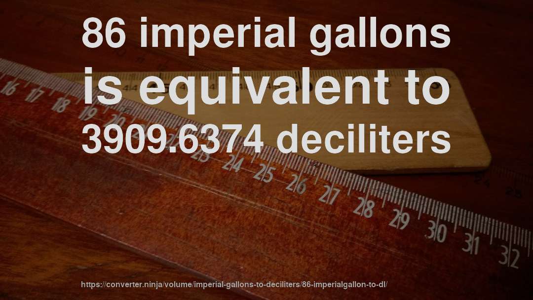 86 imperial gallons is equivalent to 3909.6374 deciliters