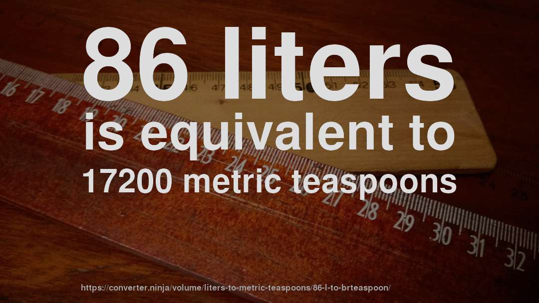 86 liters is equivalent to 17200 metric teaspoons