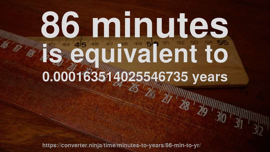 86 minutes is equivalent to 0.000163514025546735 years