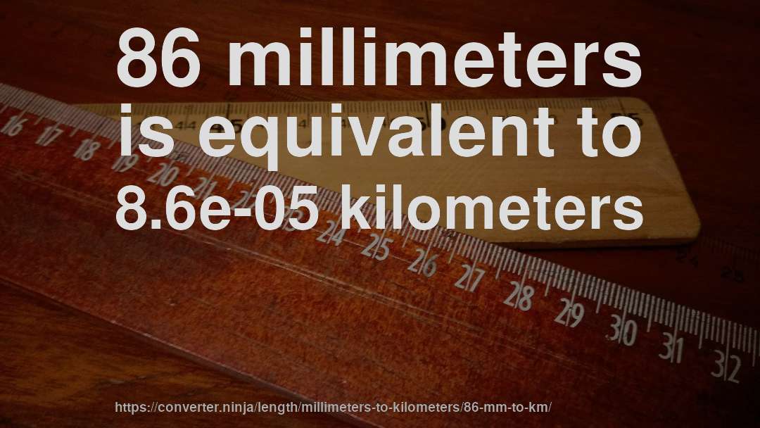 86 millimeters is equivalent to 8.6e-05 kilometers