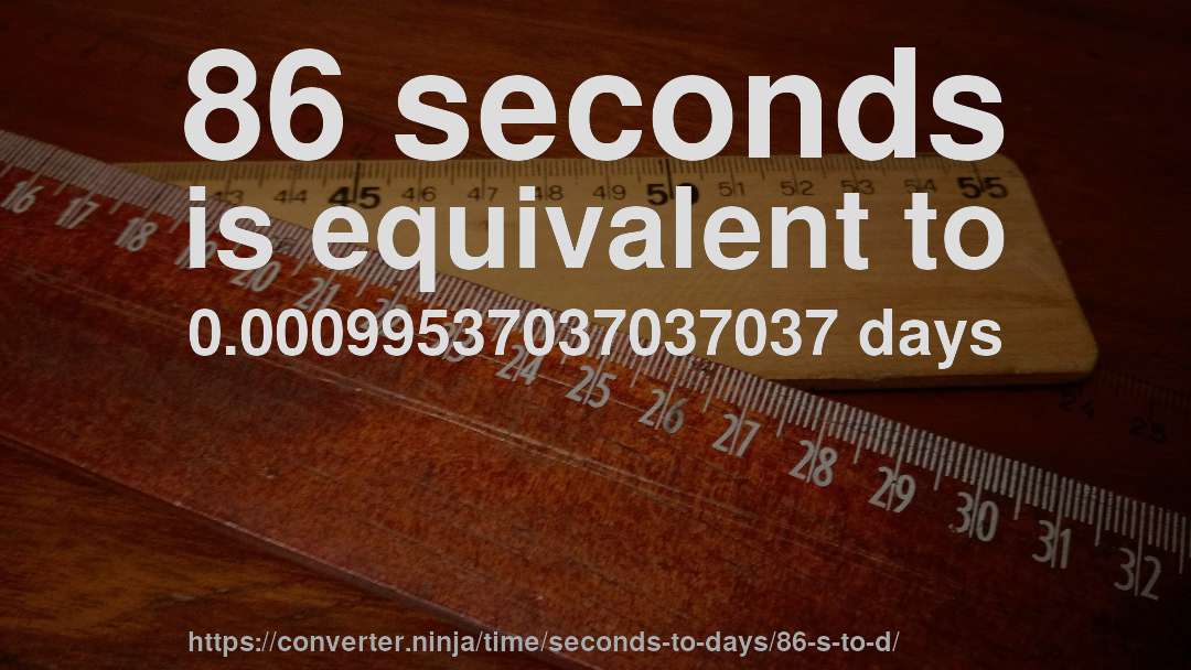 86 seconds is equivalent to 0.00099537037037037 days