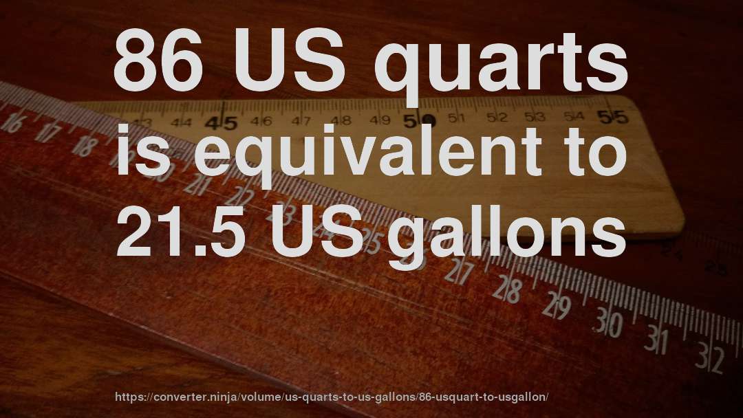 86 US quarts is equivalent to 21.5 US gallons