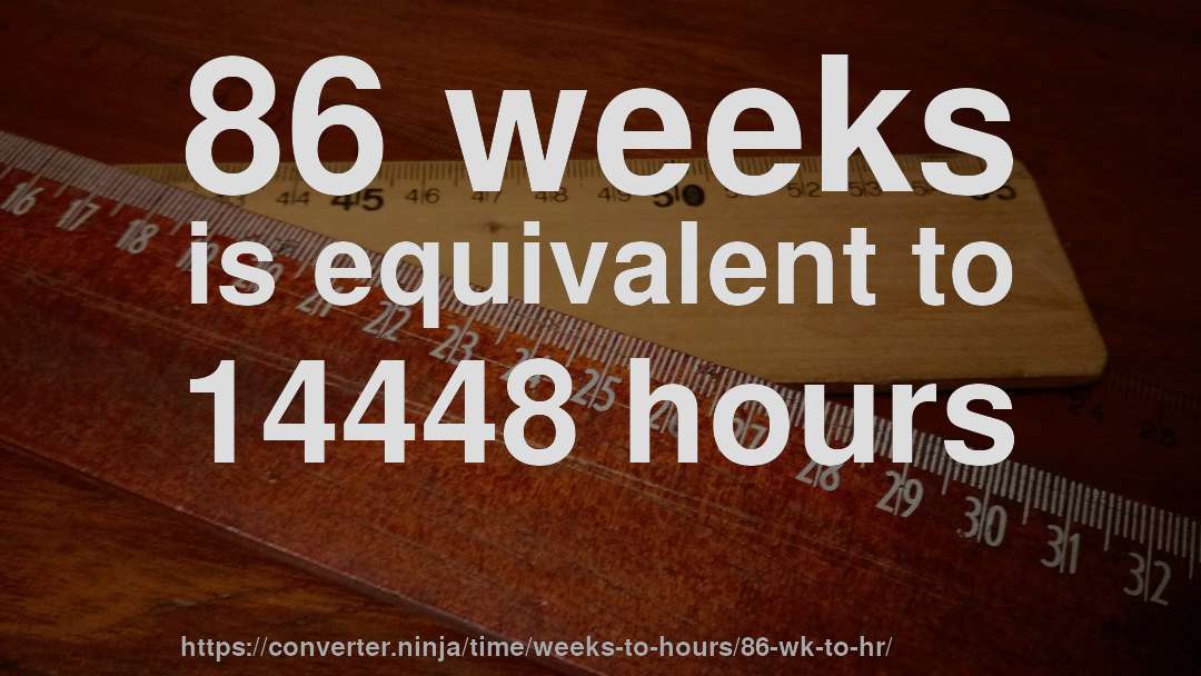 86 weeks is equivalent to 14448 hours