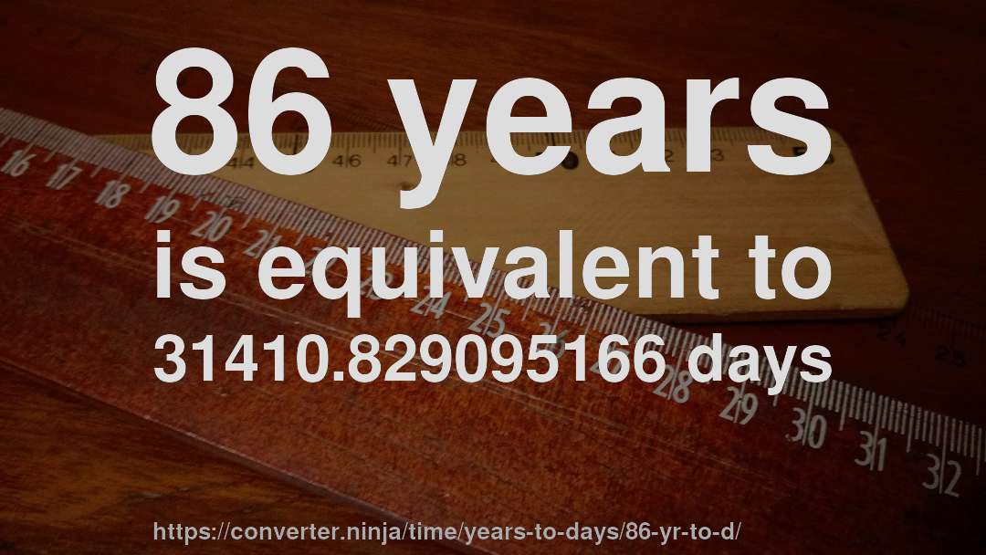86 years is equivalent to 31410.829095166 days
