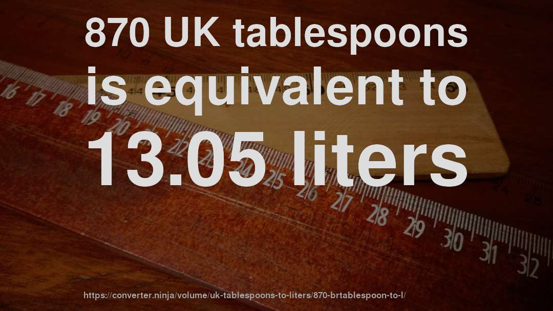 870 UK tablespoons is equivalent to 13.05 liters