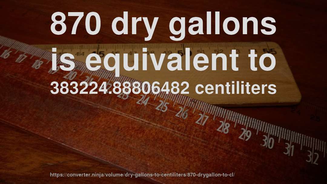870 dry gallons is equivalent to 383224.88806482 centiliters