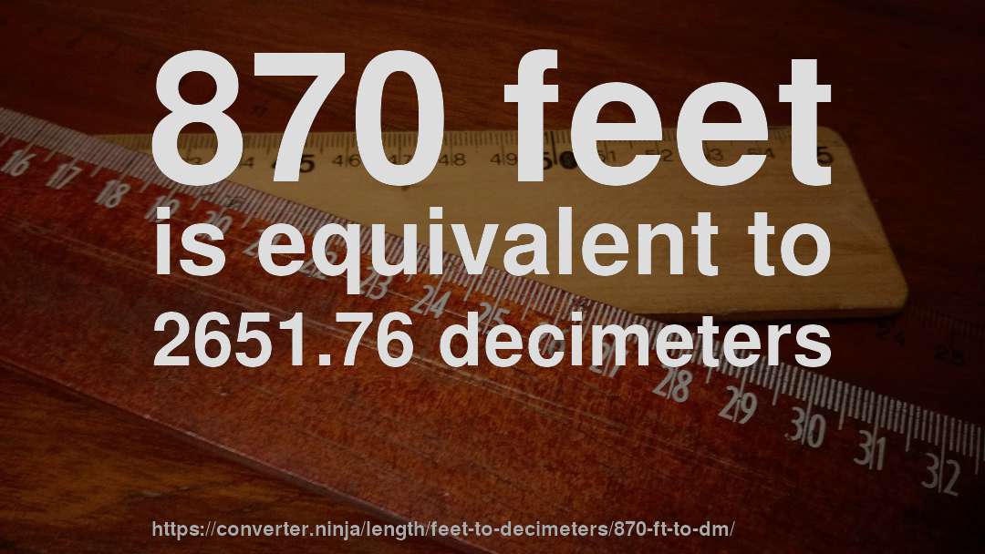 870 feet is equivalent to 2651.76 decimeters