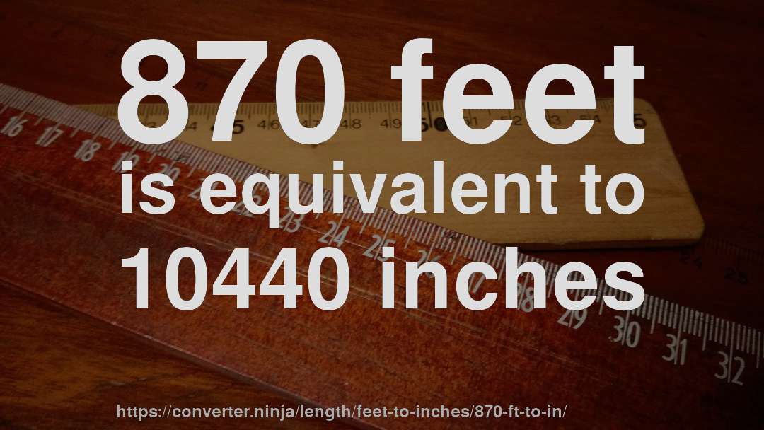 870 feet is equivalent to 10440 inches