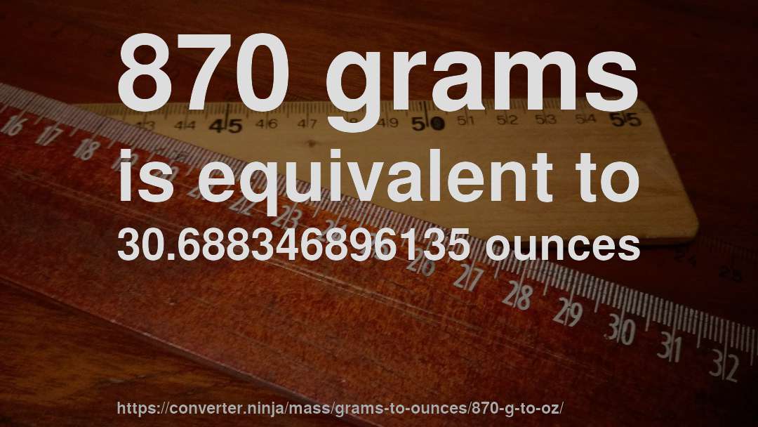 870 grams is equivalent to 30.688346896135 ounces
