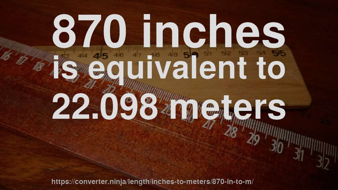 870 inches is equivalent to 22.098 meters