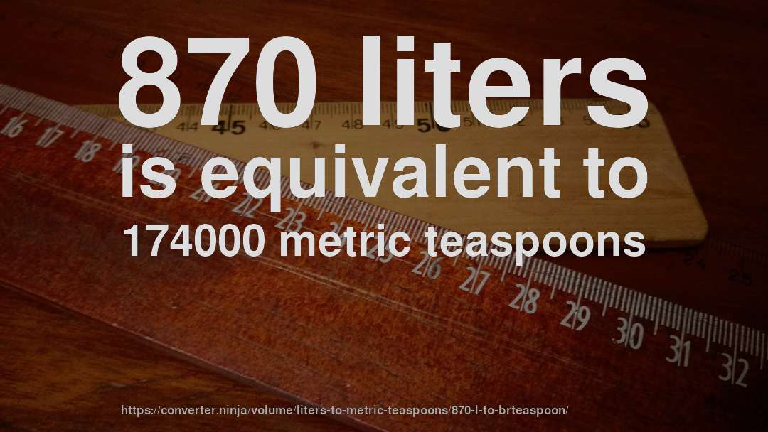 870 liters is equivalent to 174000 metric teaspoons
