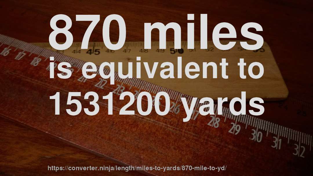 870 miles is equivalent to 1531200 yards