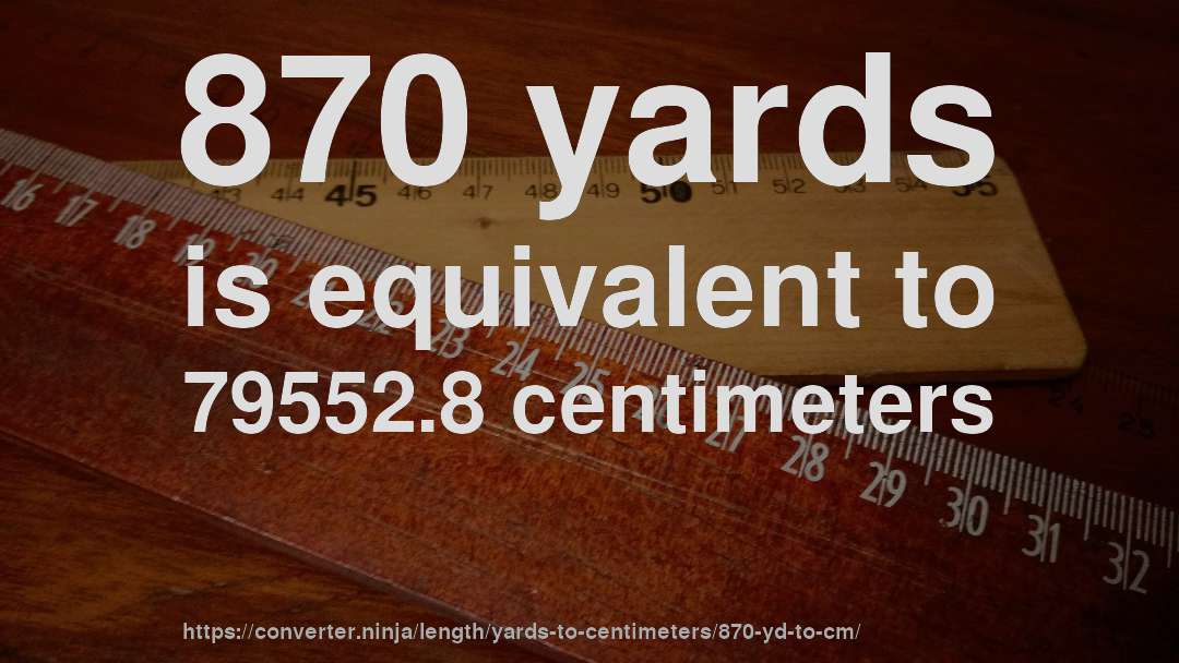870 yards is equivalent to 79552.8 centimeters