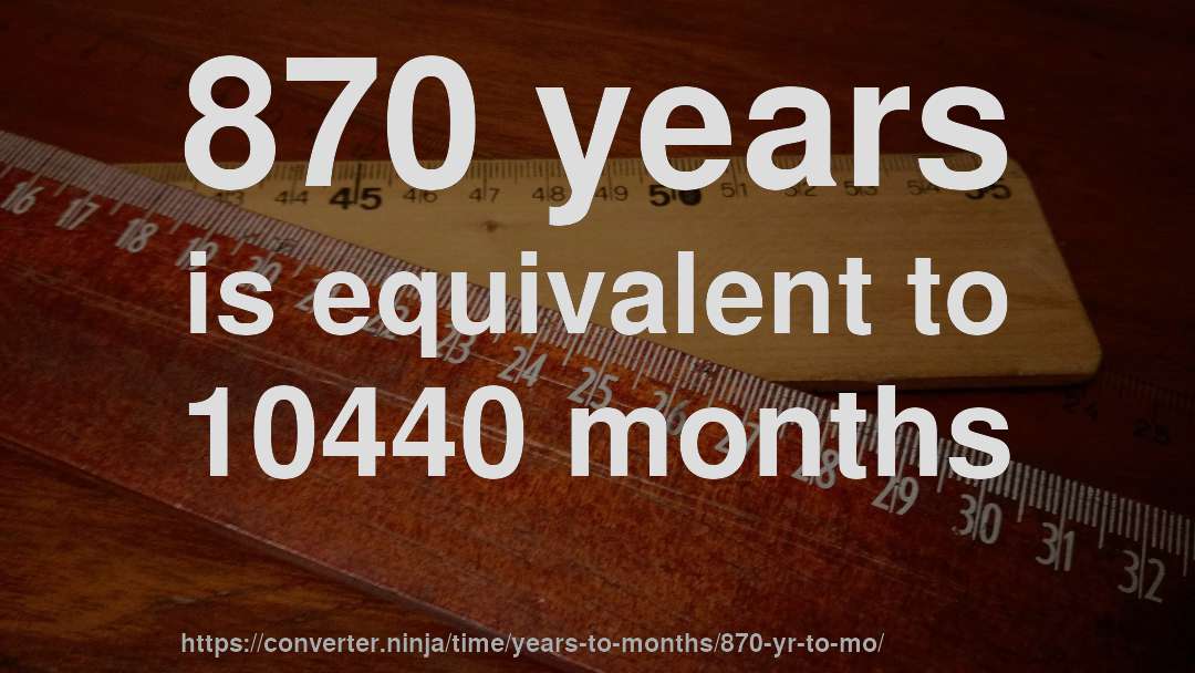 870 years is equivalent to 10440 months