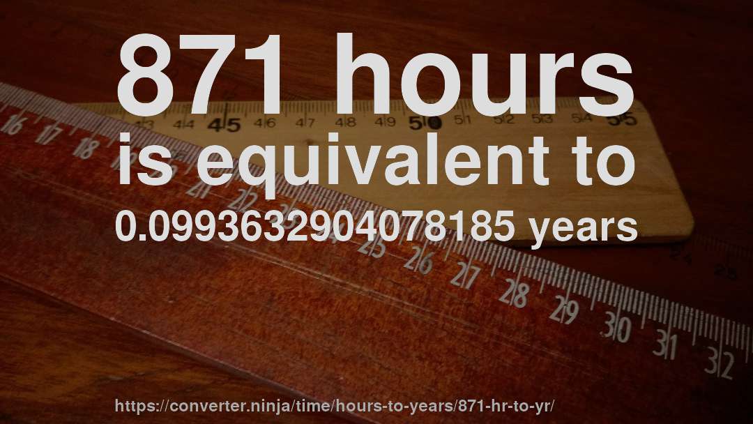 871 hours is equivalent to 0.0993632904078185 years