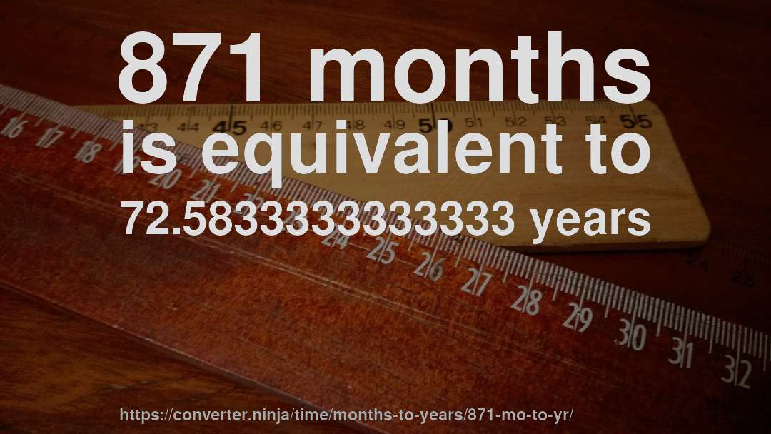 871 months is equivalent to 72.5833333333333 years