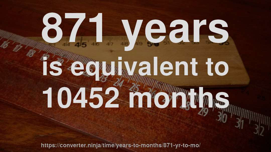 871 years is equivalent to 10452 months