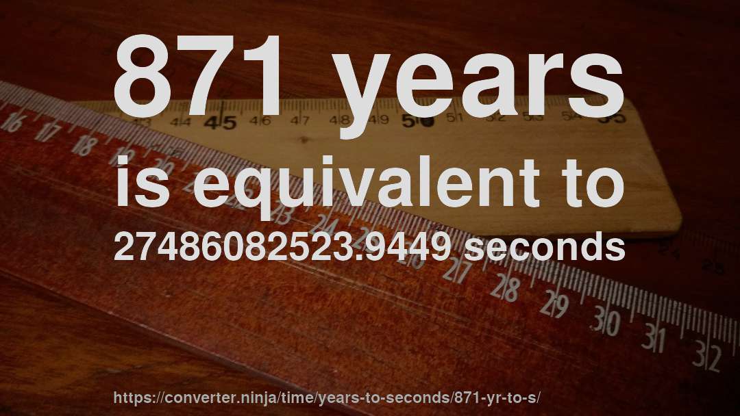 871 years is equivalent to 27486082523.9449 seconds