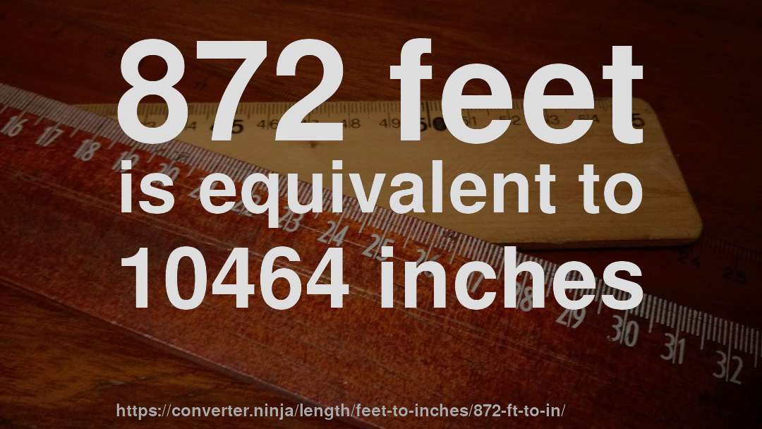 872 feet is equivalent to 10464 inches