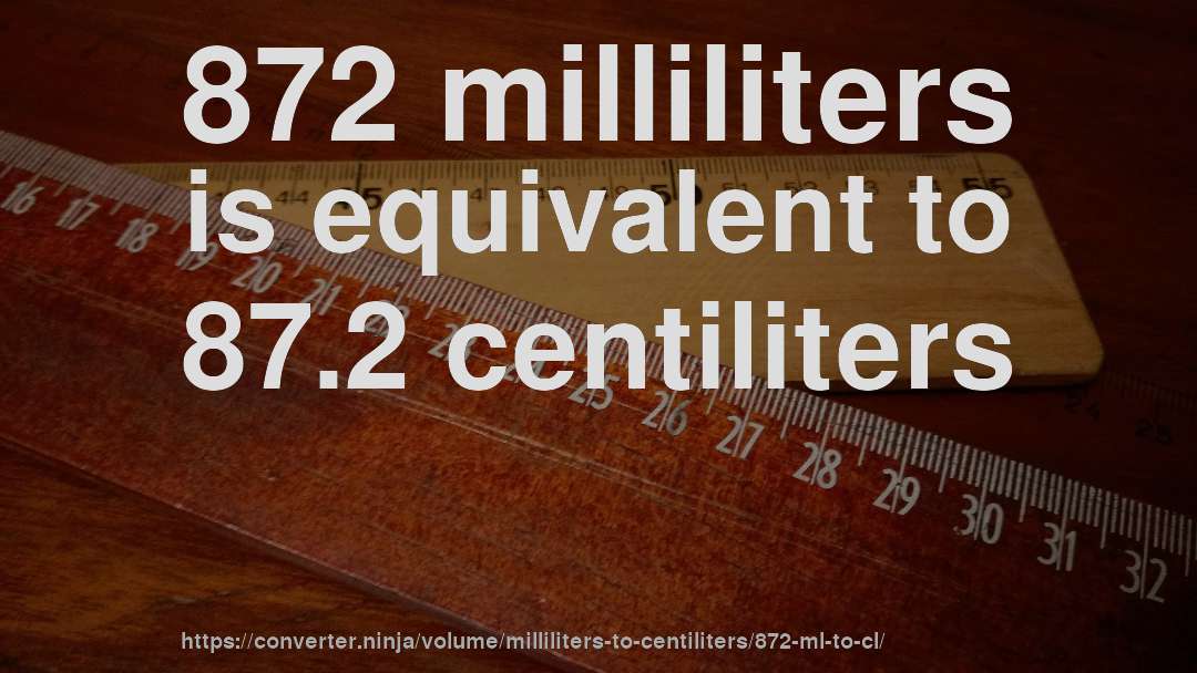 872 milliliters is equivalent to 87.2 centiliters