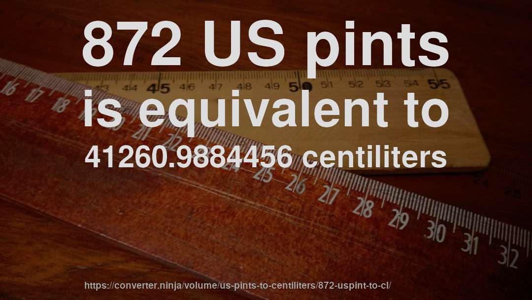 872 US pints is equivalent to 41260.9884456 centiliters